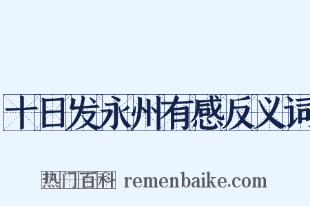 十日发永州有感反义词是什么意思的图片